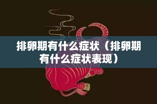 排卵期有什么症状（排卵期有什么症状表现）