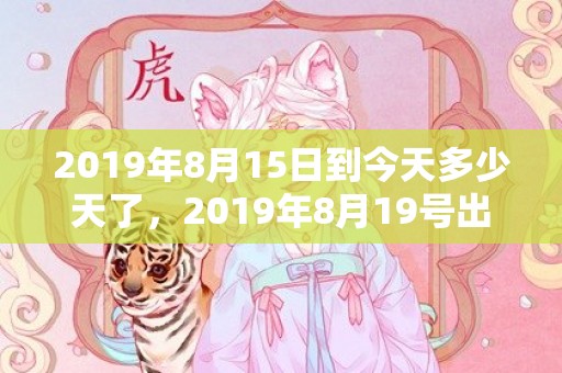 2019年8月15日到今天多少天了，2019年8月19号出生的男宝宝五行缺木要如何起名字