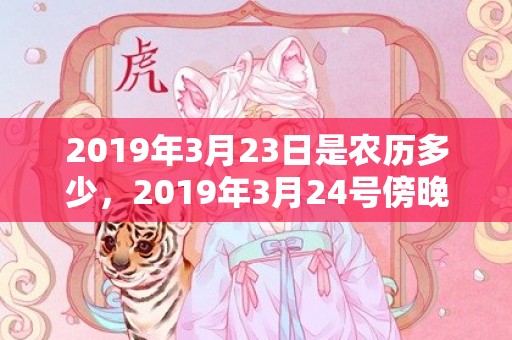 2019年3月23日是农历多少，2019年3月24号傍晚出生的男孩起什么名字好，宜用哪些名字呢？