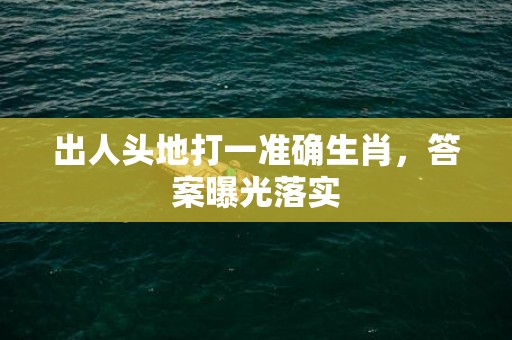 出人头地打一准确生肖，答案曝光落实