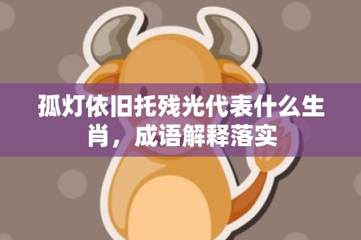 孤灯依旧托残光代表什么生肖，成语解释落实