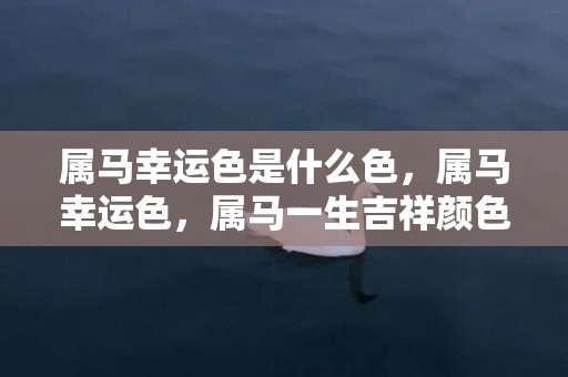 属马幸运色是什么色，属马幸运色，属马一生吉祥颜色