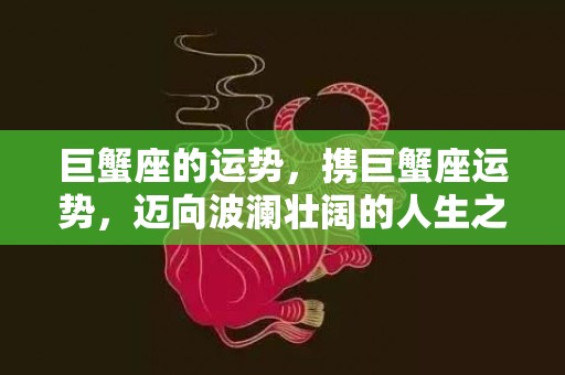 巨蟹座的运势，携巨蟹座运势，迈向波澜壮阔的人生之路？