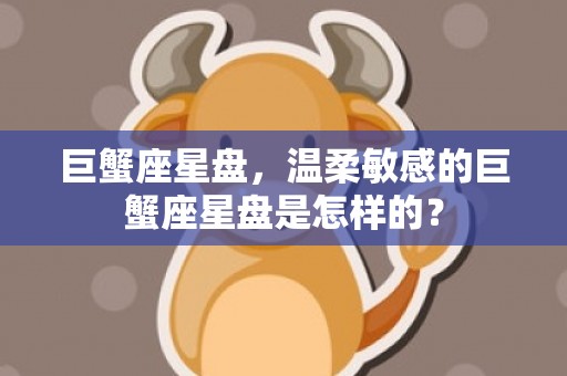 巨蟹座星盘，温柔敏感的巨蟹座星盘是怎样的？