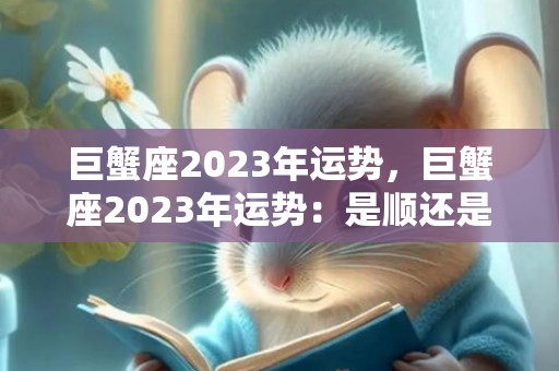 巨蟹座2023年运势，巨蟹座2023年运势：是顺还是逆？