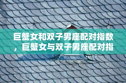 巨蟹女和双子男座配对指数，巨蟹女与双子男座配对指数如何？