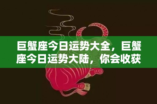 巨蟹座今日运势大全，巨蟹座今日运势大陆，你会收获什么好运呢？