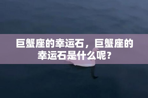 巨蟹座的幸运石，巨蟹座的幸运石是什么呢？