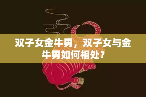 双子女金牛男，双子女与金牛男如何相处？