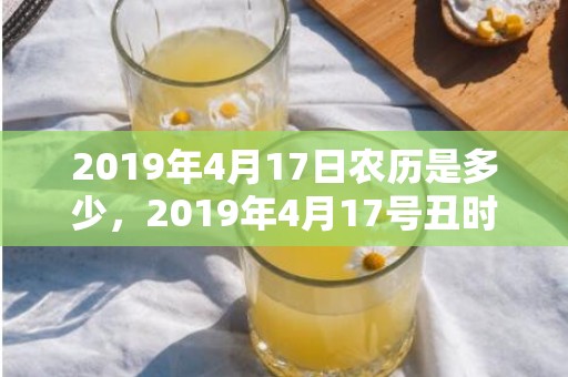 2019年4月17日农历是多少，2019年4月17号丑时出生的男孩要怎么起名字