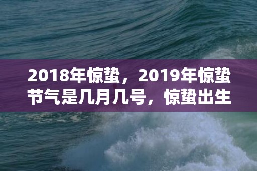 2018年惊蛰，2019年惊蛰节气是几月几号，惊蛰出生的男孩如何起名字