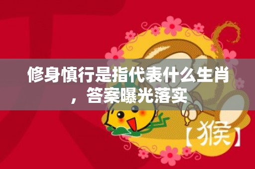 修身慎行是指代表什么生肖，答案曝光落实