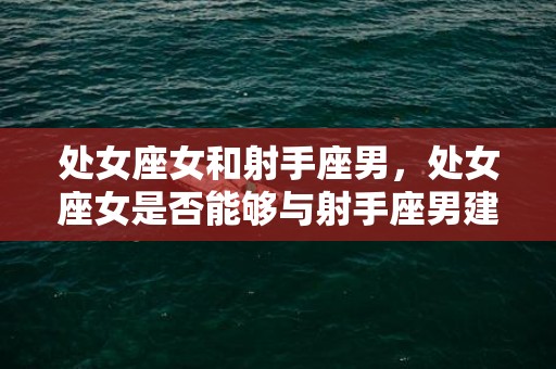 处女座女和射手座男，处女座女是否能够与射手座男建立稳定关系？