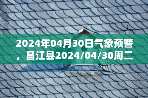 2024年04月30日气象预警，昌江县2024/04/30周二天气预报 大部多云转雷阵雨