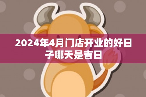 2024年4月门店开业的好日子哪天是吉日