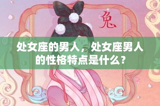 处女座的男人，处女座男人的性格特点是什么？