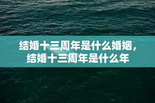 结婚十三周年是什么婚姻，结婚十三周年是什么年