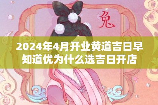 2024年4月开业黄道吉日早知道优为什么选吉日开店