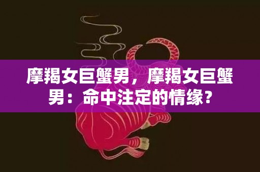 摩羯女巨蟹男，摩羯女巨蟹男：命中注定的情缘？