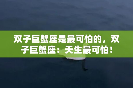 双子巨蟹座是最可怕的，双子巨蟹座：天生最可怕！