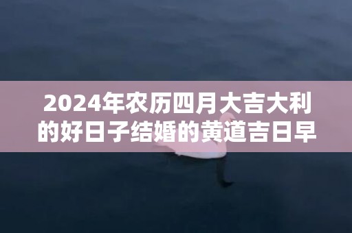 2024年农历四月大吉大利的好日子结婚的黄道吉日早知道