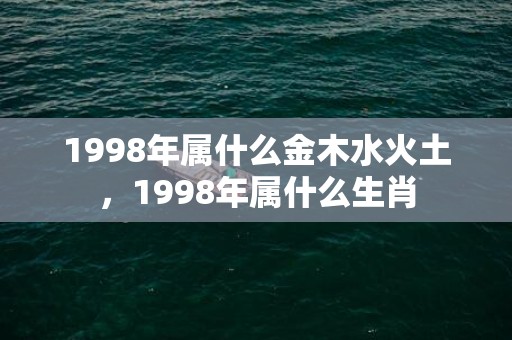 1998年属什么金木水火土，1998年属什么生肖