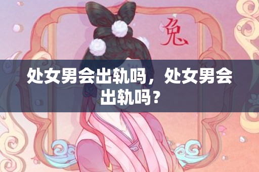 处女男会出轨吗，处女男会出轨吗？