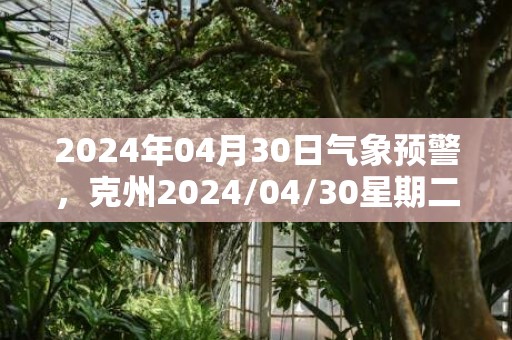 2024年04月30日气象预警，克州2024/04/30星期二多云最高气温16℃