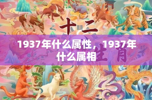 1937年什么属性，1937年什么属相