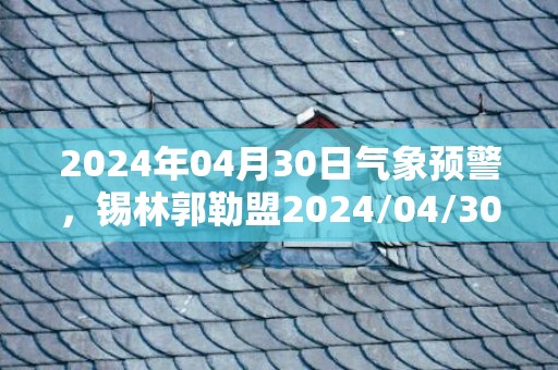 2024年04月30日气象预警，锡林郭勒盟2024/04/30周二天气预报 大部晴