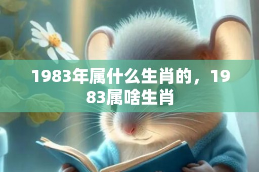 1983年属什么生肖的，1983属啥生肖