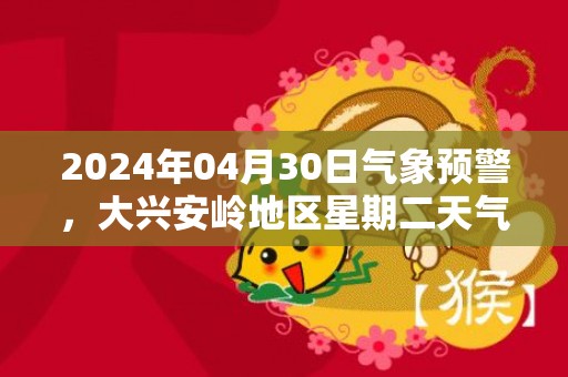 2024年04月30日气象预警，大兴安岭地区星期二天气预报 大部晴