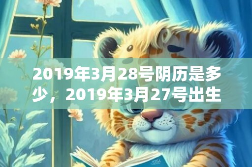 2019年3月28号阴历是多少，2019年3月27号出生的男宝宝五行缺土要怎么样起名字