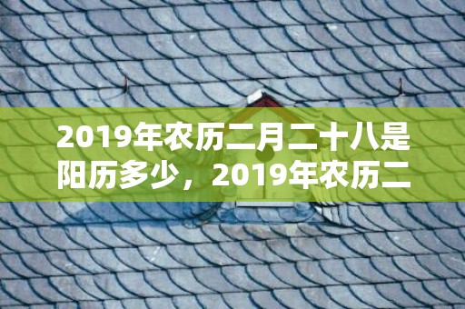 2019年农历二月二十八是阳历多少，2019年农历二月初八出生的双胞胎男孩怎么样起名字