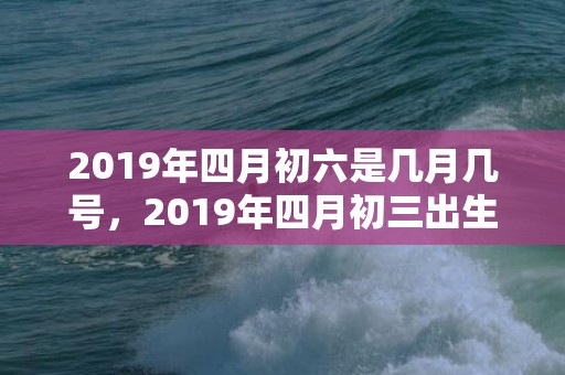 2019年四月初六是几月几号，2019年四月初三出生的双胞胎男孩如何起名字，五行属什么