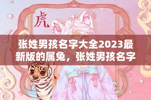 张姓男孩名字大全2023最新版的属兔，张姓男孩名字大全2018，属狗张氏起名