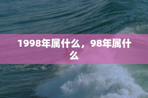 1998年属什么，98年属什么