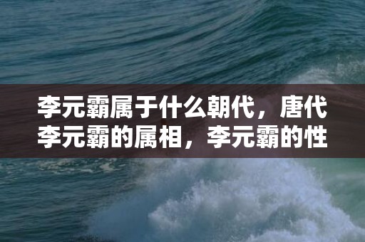 李元霸属于什么朝代，唐代李元霸的属相，李元霸的性格特点