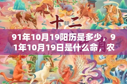 91年10月19阳历是多少，91年10月19日是什么命，农历九月十二出生命运