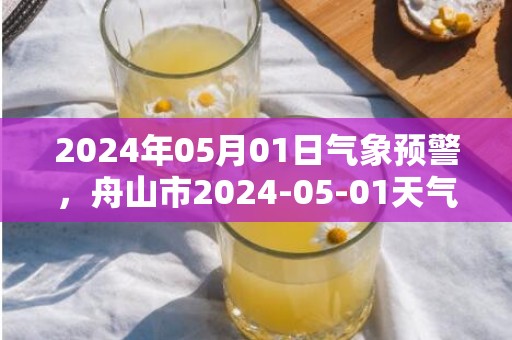 2024年05月01日气象预警，舟山市2024-05-01天气预报 大部多云