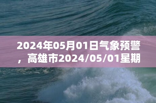 2024年05月01日气象预警，高雄市2024/05/01星期三小雨最高气温32℃