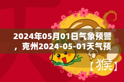 2024年05月01日气象预警，克州2024-05-01天气预报 大部多云转晴