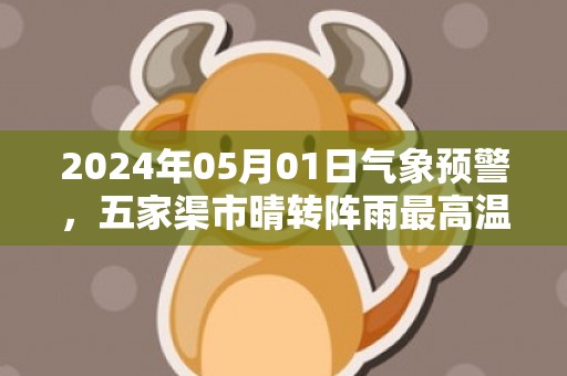 2024年05月01日气象预警，五家渠市晴转阵雨最高温度23度