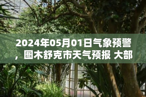 2024年05月01日气象预警，图木舒克市天气预报 大部晴