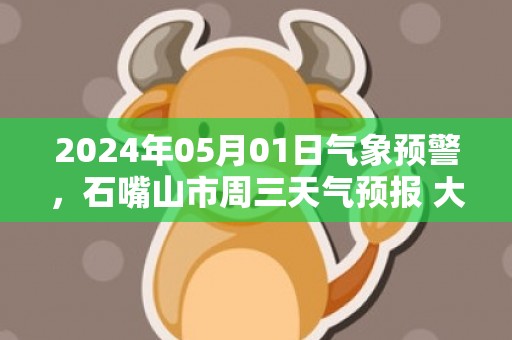 2024年05月01日气象预警，石嘴山市周三天气预报 大部晴转多云