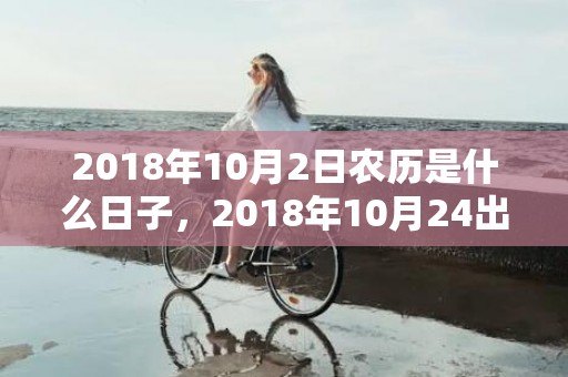 2018年10月2日农历是什么日子，2018年10月24出生的男孩怎么取名？老黄历这天卦象好吗？