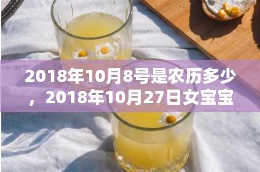 2018年10月8号是农历多少，2018年10月27日女宝宝怎么起名？这天出生好命吗？