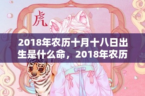 2018年农历十月十八日出生是什么命，2018年农历十月初九出生女孩如何起名？五行缺什么？