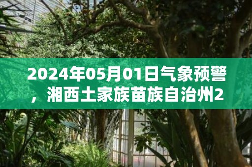 2024年05月01日气象预警，湘西土家族苗族自治州2024/05/01星期三天气预报 大部多云转小雨