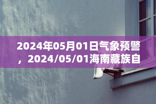 2024年05月01日气象预警，2024/05/01海南藏族自治州天气预报 大部小雨